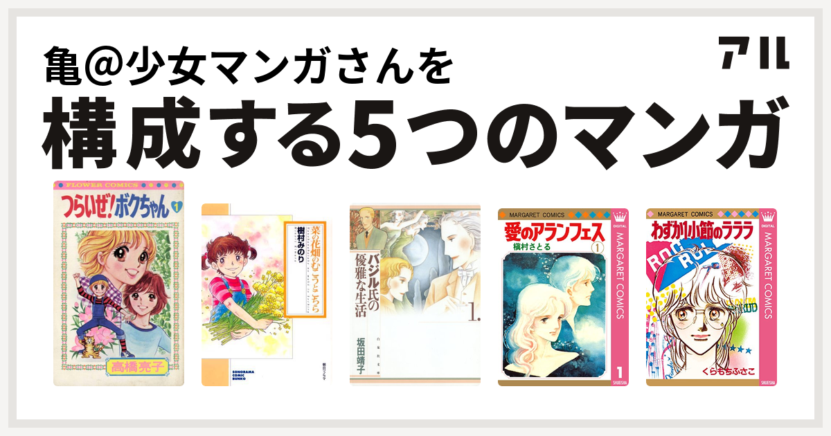 亀 少女マンガさんを構成するマンガはつらいぜ ボクちゃん 菜の花畑のむこうとこちら バジル氏の優雅な生活 愛のアランフェス わずか1小節のラララ 私を構成する5つのマンガ アル