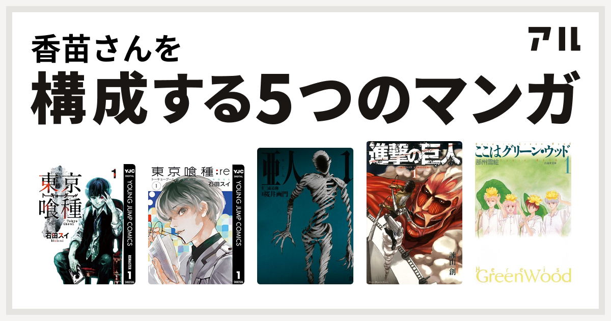 香苗さんを構成するマンガは東京喰種トーキョーグール 東京喰種トーキョーグール Re 亜人 進撃の巨人 ここはグリーン ウッド 私を構成する5つのマンガ アル