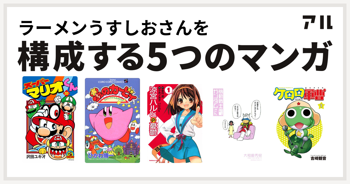 ラーメンうすしおさんを構成するマンガはスーパーマリオくん 星のカービィ デデデでプププなものがたり 涼宮ハルヒの憂鬱 機動戦士ガンダムさん ケロロ軍曹 私を構成する5つのマンガ アル