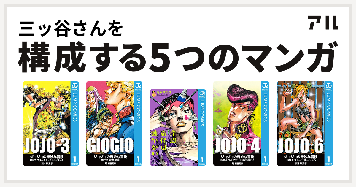 三ッ谷さんを構成するマンガはジョジョの奇妙な冒険 第3部 ジョジョの奇妙な冒険 第5部 岸辺露伴は動かない ジョジョの奇妙な冒険 第4部 ジョジョの奇妙な冒険 第6部 私を構成する5つのマンガ アル