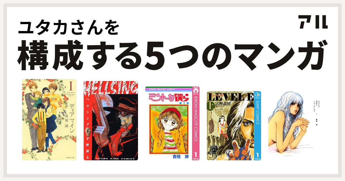 ユタカさんを構成するマンガはディア マイン Hellsing ミントな僕ら レベルe おまえが世界をこわしたいなら 私を構成する5つのマンガ アル