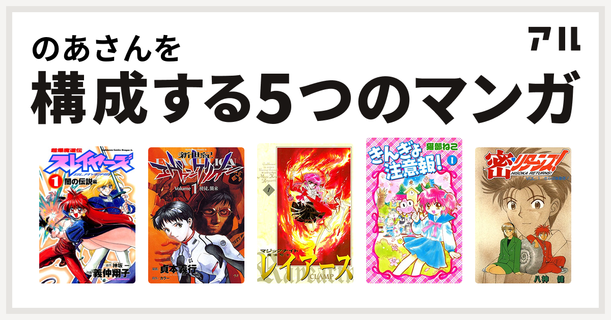 のあさんを構成するマンガは超爆魔道伝スレイヤーズ 新世紀エヴァンゲリオン 魔法騎士レイアース きんぎょ注意報 密 リターンズ 私を構成する5つのマンガ アル