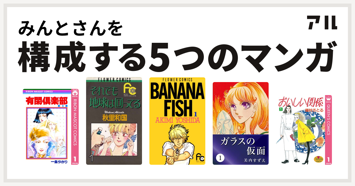 みんとさんを構成するマンガは有閑倶楽部 それでも地球は回ってる Banana Fish ガラスの仮面 おいしい関係 私を構成する5つのマンガ アル