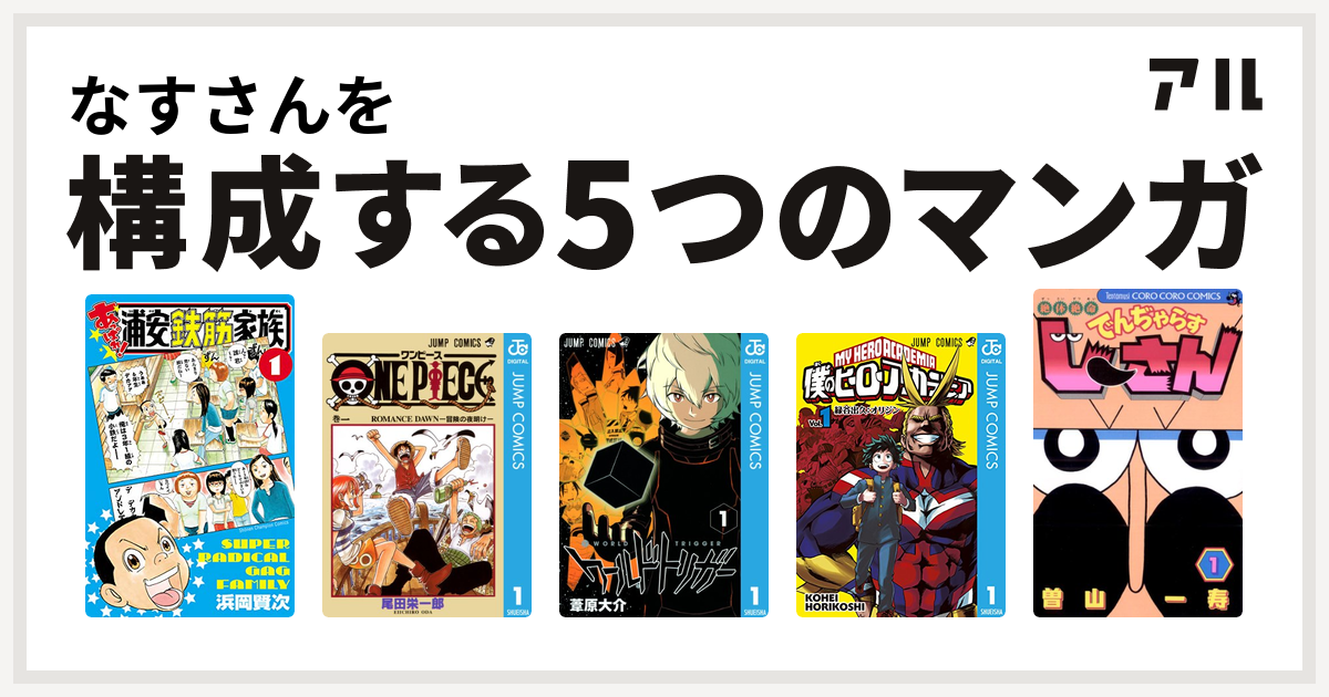 なすさんを構成するマンガはあっぱれ 浦安鉄筋家族 One Piece ワールドトリガー 僕のヒーローアカデミア 絶体絶命 でんぢゃらすじーさん 私を 構成する5つのマンガ アル