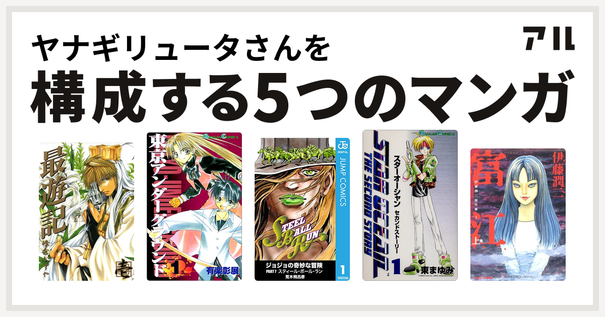 ヤナギリュータさんを構成するマンガは最遊記 東京アンダーグラウンド ジョジョの奇妙な冒険 第7部 スターオーシャン セカンドストーリー 富江 私を構成する5つのマンガ アル