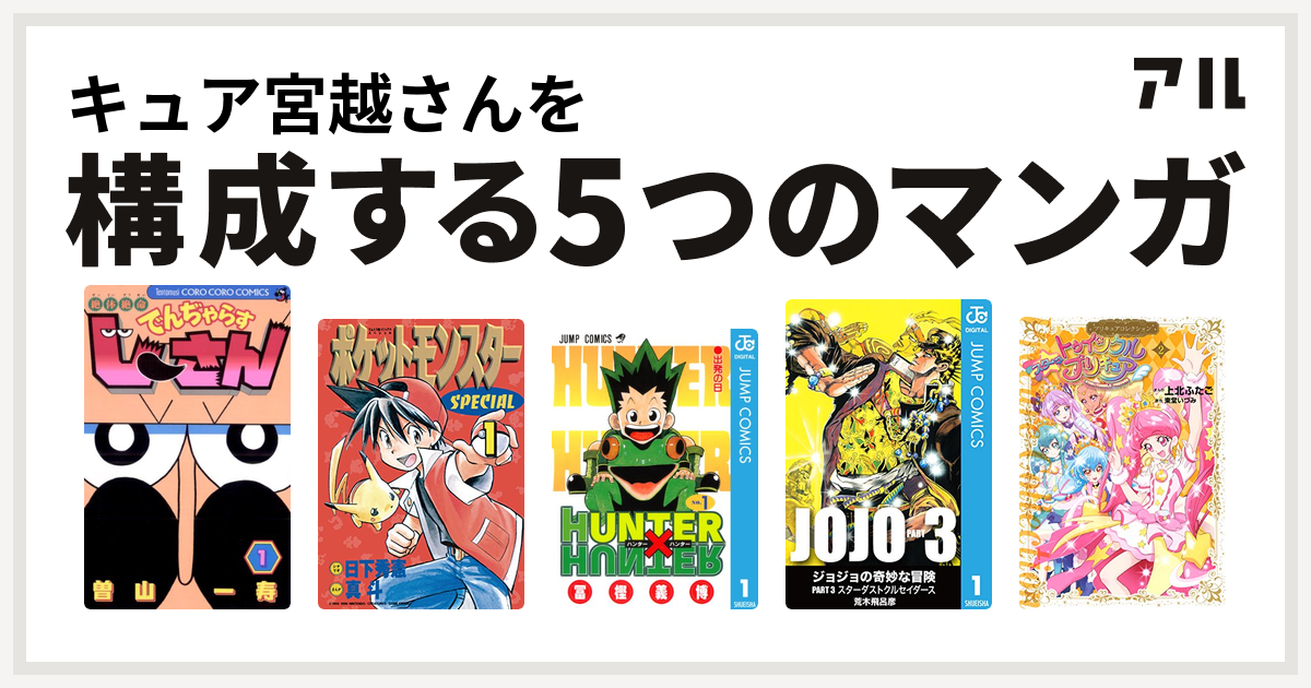 キュア宮越さんを構成するマンガは絶体絶命 でんぢゃらすじーさん ポケットモンスタースペシャル Hunter Hunter ジョジョの奇妙な冒険 第3部 スター トゥインクルプリキュアプリキュアコレクション 私を構成する5つのマンガ アル