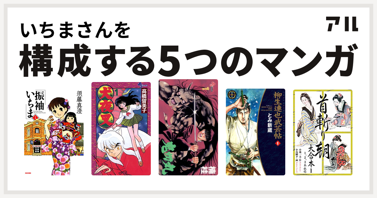 いちまさんを構成するマンガは振袖いちま 犬夜叉 鬼切丸 柳生連也武芸帖 首斬り朝 私を構成する5つのマンガ アル