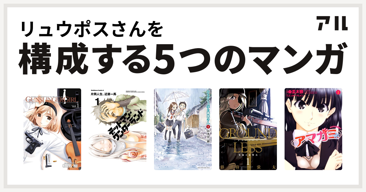 リュウポスさんを構成するマンガはgunslinger Girl デッドマン ワンダーランド からかい上手の高木さん Groundless アマガミ Precious Diary 私を構成する5つのマンガ アル