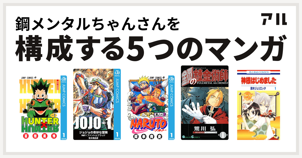 鋼メンタルちゃんさんを構成するマンガはhunter Hunter ジョジョの奇妙な冒険 Naruto ナルト 鋼の錬金術師 神様はじめました 私を構成する5つのマンガ アル