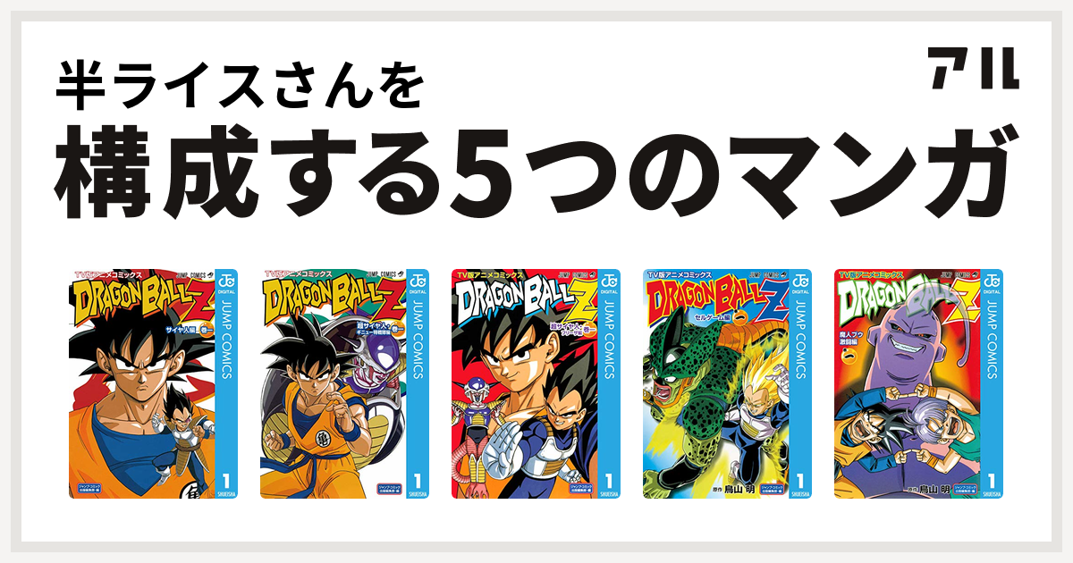 半ライスさんを構成するマンガはドラゴンボールz アニメコミックス サイヤ人編 ドラゴンボールz アニメコミックス 超サイヤ人 ギニュー特戦隊編 ドラゴンボールz アニメコミックス 超サイヤ人 フリーザ編 ドラゴンボールz アニメコミックス セルゲーム編 ドラゴンボール