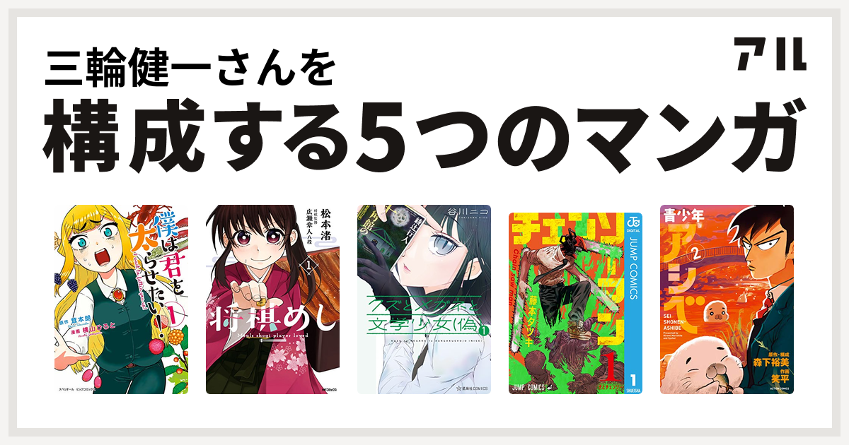 三輪健一さんを構成するマンガは僕は君を太らせたい 将棋めし クズとメガネと文学少女 偽 チェンソーマン 青少年アシベ 私を構成する5つのマンガ アル