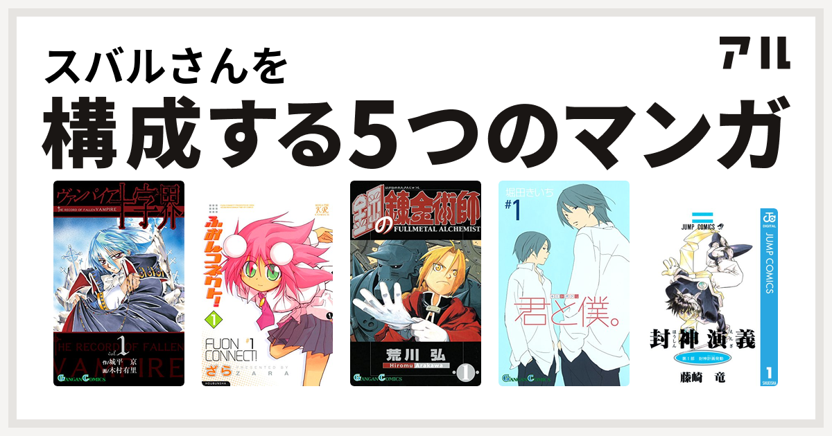 スバルさんを構成するマンガはヴァンパイア十字界 ふおんコネクト 鋼の錬金術師 君と僕 封神演義 私を構成する5つのマンガ アル