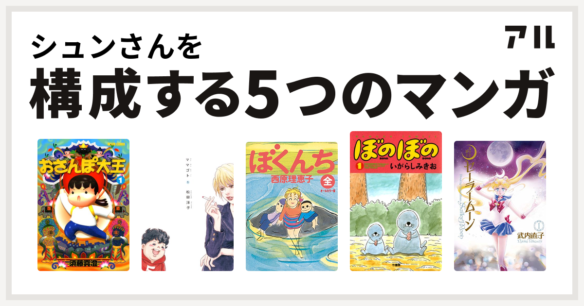 シュンさんを構成するマンガはおさんぽ大王 ママゴト ぼくんち ぼのぼの 美少女戦士セーラームーン 私を構成する5つのマンガ アル