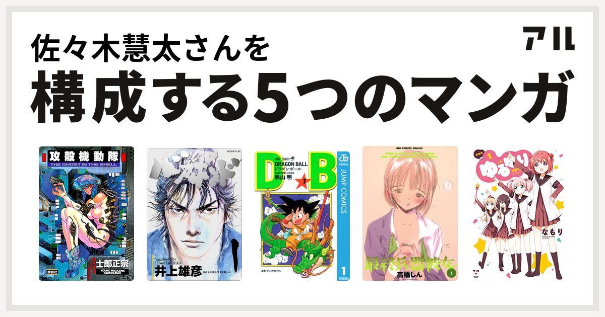 佐々木慧太さんを構成するマンガは攻殻機動隊 バガボンド ドラゴンボール 最終兵器彼女 ゆるゆり 私を構成する5つのマンガ アル