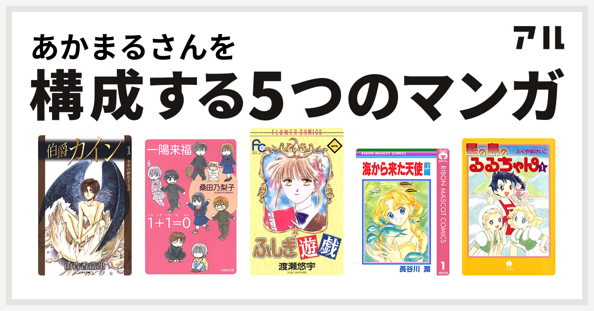 あかまるさんを構成するマンガは伯爵カイン 一陽来福 1 1 0 いちたすいちはれい ふしぎ遊戯 海から来た天使 星の島のるるちゃん 私を構成する5つのマンガ アル