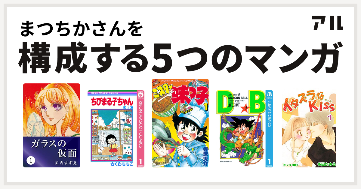 まつちかさんを構成するマンガはガラスの仮面 ちびまる子ちゃん ミスター味っ子 ドラゴンボール イタズラなkiss 私を構成する5つのマンガ アル