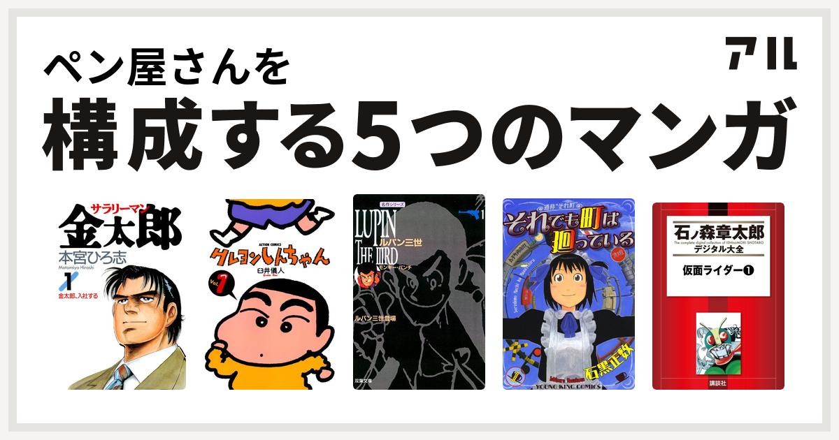 ペン屋さんを構成するマンガはサラリーマン金太郎 クレヨンしんちゃん ルパン三世 それでも町は廻っている 仮面ライダー 私を構成する5つのマンガ アル