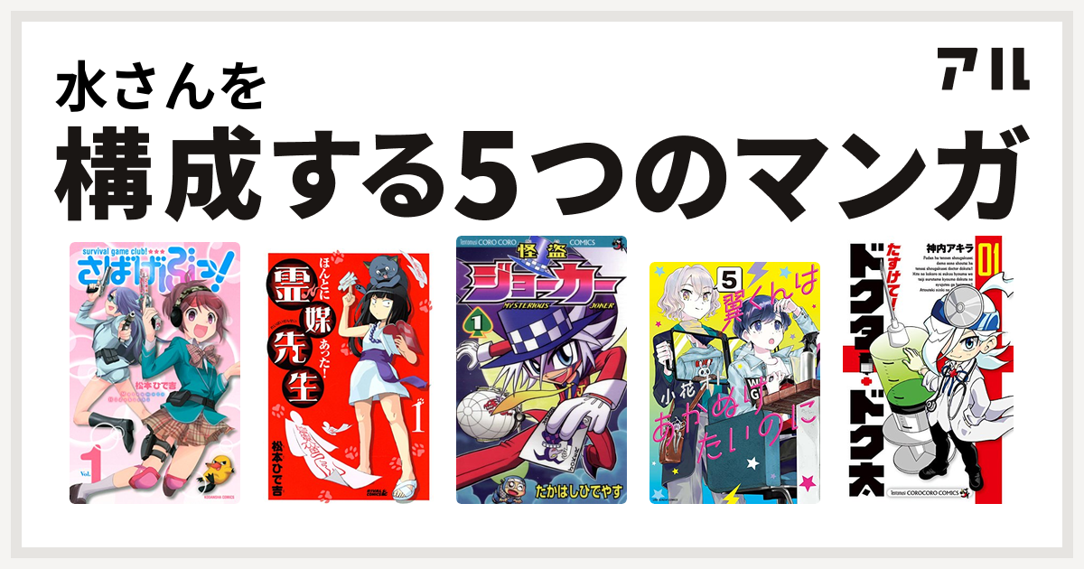 水さんを構成するマンガはさばげぶっ ほんとにあった 霊媒先生 怪盗ジョーカー 翼くんはあかぬけたいのに たすけて ドクター ドク太 私を構成する5つのマンガ アル