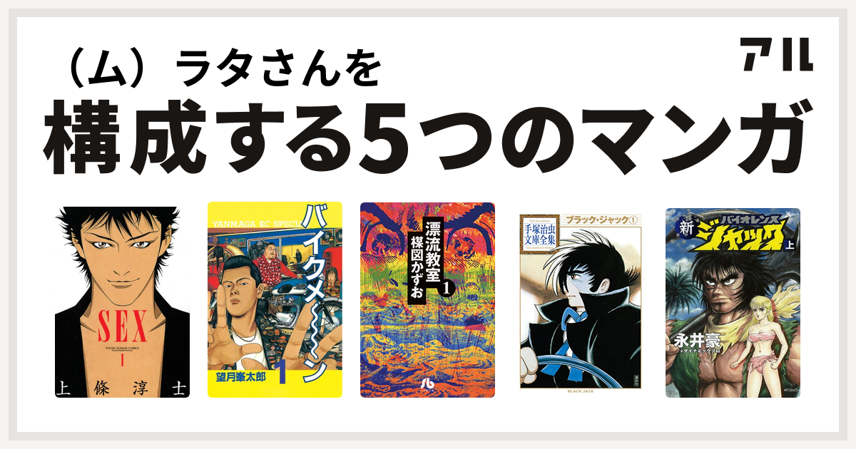 ム ラタさんを構成するマンガはsex バイクメ ン 漂流教室 ブラック ジャック 新バイオレンスジャック 私を構成する5つのマンガ アル