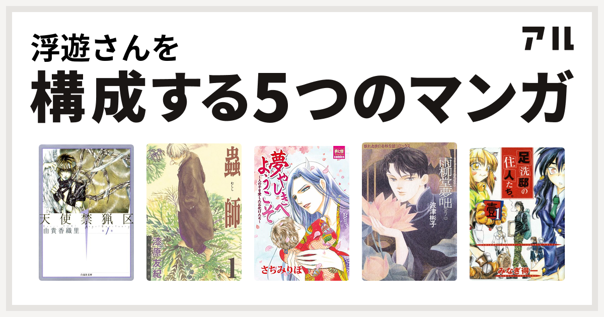 浮遊さんを構成するマンガは天使禁猟区 蟲師 夢やしきへようこそ 人の子を愛したお化けたち 雨柳堂夢咄 足洗邸の住人たち 私を構成する5つのマンガ アル