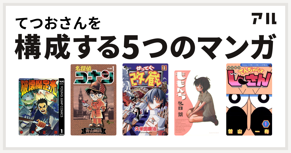 てつおさんを構成するマンガは破壊魔定光 名探偵コナン かってに改蔵 ももんち 絶体絶命 でんぢゃらすじーさん 私を構成する5つのマンガ アル