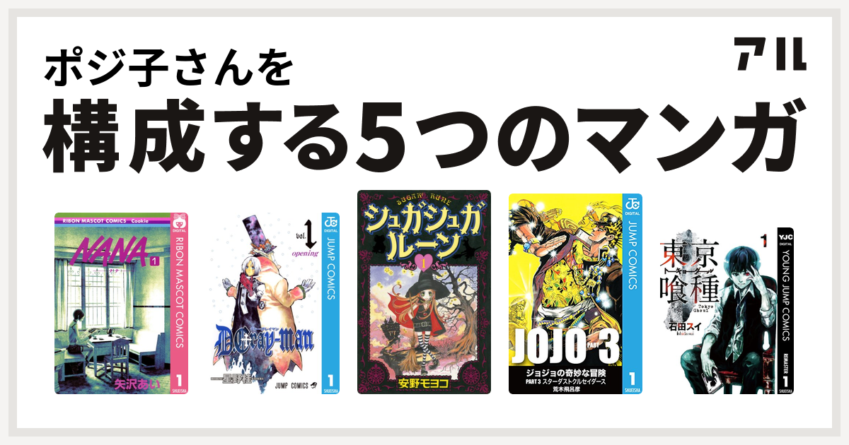 ポジ子さんを構成するマンガはnana ナナ D Gray Man シュガシュガルーン ジョジョの奇妙な冒険 第3部 東京喰種トーキョーグール 私を構成する5つのマンガ アル