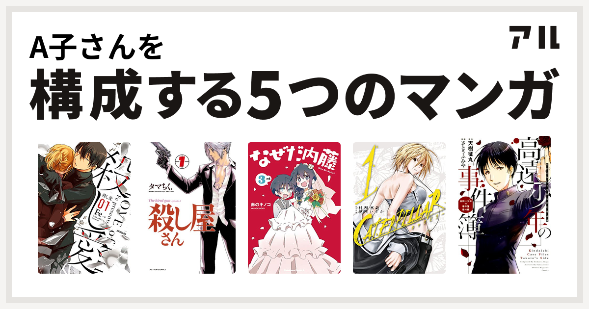 A子さんを構成するマンガは殺し愛 殺し屋さん なぜだ内藤 3rd キャタピラー 高遠少年の事件簿 私を構成する5つのマンガ アル