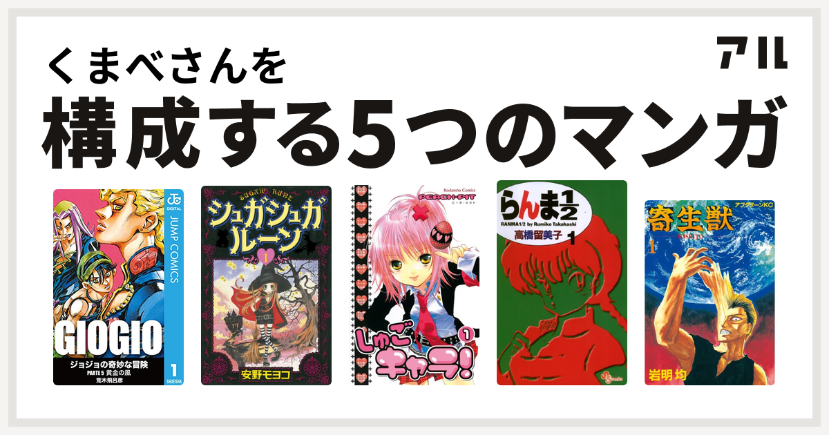 くまべさんを構成するマンガはジョジョの奇妙な冒険 第5部 シュガシュガルーン しゅごキャラ らんま1 2 寄生獣 私を構成する5つのマンガ アル