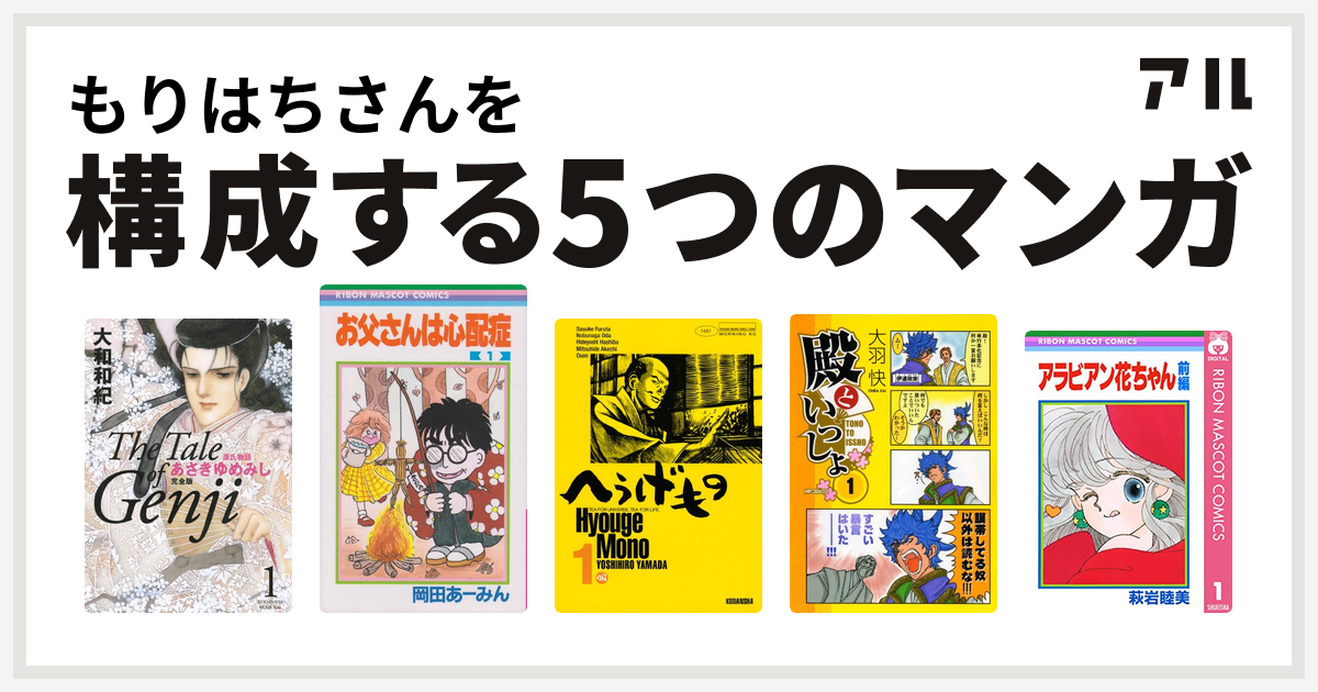 もりはちさんを構成するマンガは源氏物語 あさきゆめみし お父さんは心配症 へうげもの 殿といっしょ アラビアン花ちゃん 私を構成する5つのマンガ アル