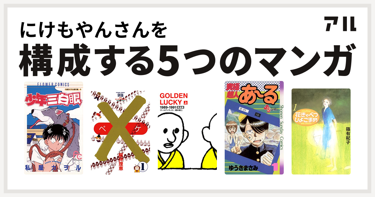 にけもやんさんを構成するマンガは少年三白眼 ペケ Golden Lucky 究極超人あ る 花きゃべつひよこまめ 私を構成する5つのマンガ アル