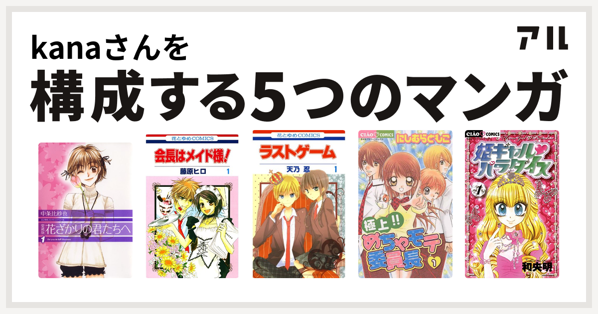 Kanaさんを構成するマンガは花ざかりの君たちへ 会長はメイド様 ラストゲーム 極上 めちゃモテ委員長 姫ギャル パラダイス 私を構成する5つの マンガ アル