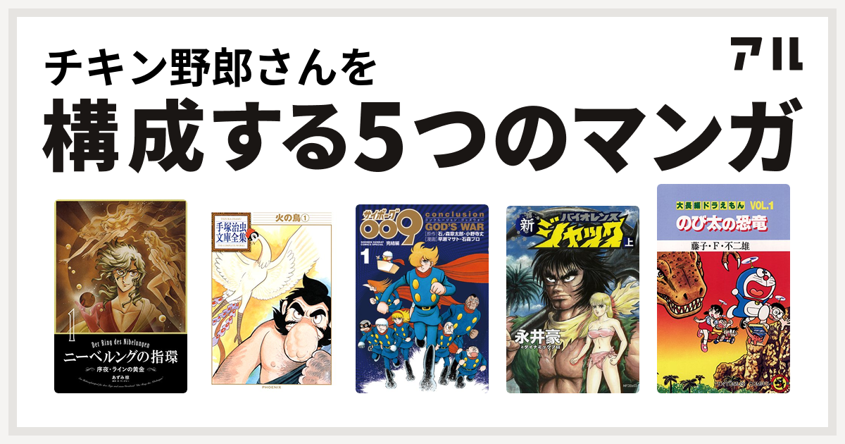 チキン野郎さんを構成するマンガはニーベルングの指環 火の鳥 サイボーグ009完結編 新バイオレンスジャック 大長編ドラえもん 私を構成する5つの マンガ アル