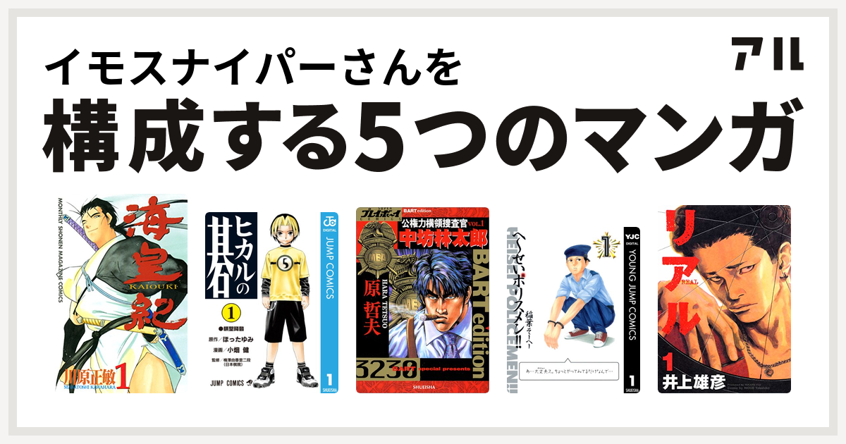 イモスナイパーさんを構成するマンガは海皇紀 ヒカルの碁 公権力横領捜査官 中坊林太郎 へ せいポリスメン リアル 私を構成する5つのマンガ アル