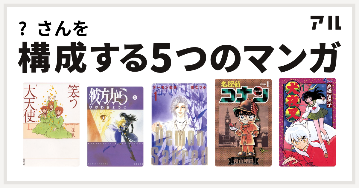 さんを構成するマンガは笑う大天使 彼方から デーモン聖典 サクリード 名探偵コナン 犬夜叉 私を構成する5つのマンガ アル