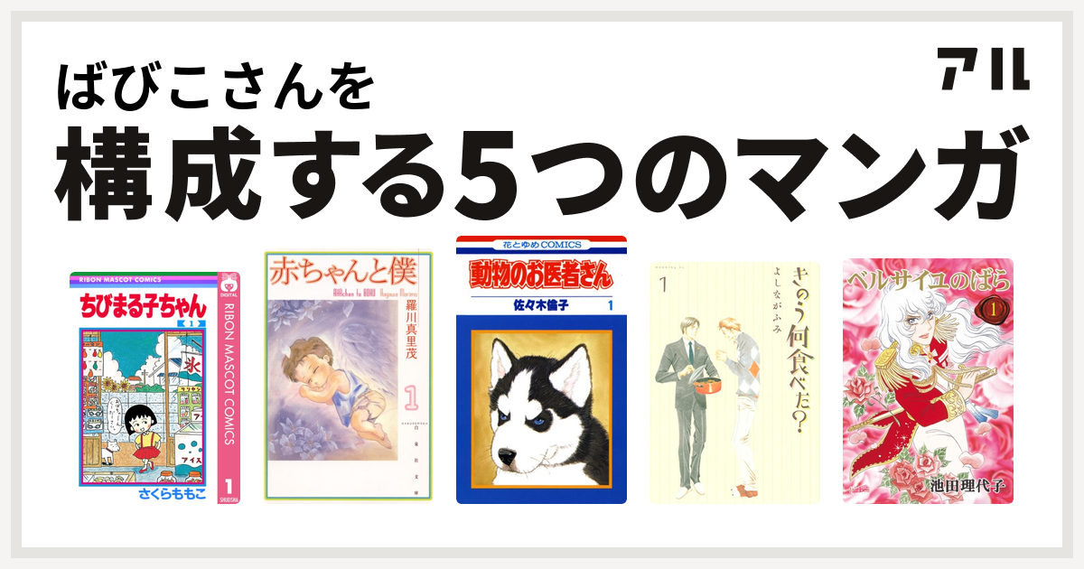 ばびこさんを構成するマンガはちびまる子ちゃん 赤ちゃんと僕 動物のお医者さん きのう何食べた ベルサイユのばら 私を構成する5つのマンガ アル