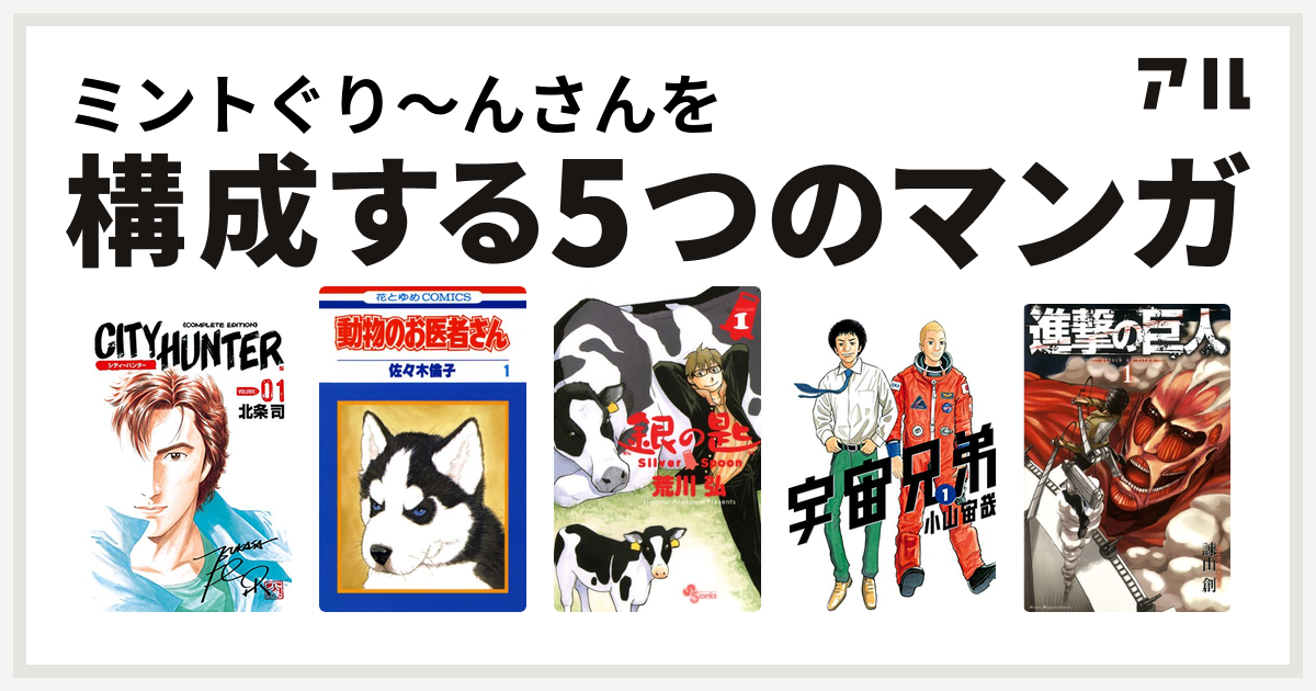 ミントぐり んさんを構成するマンガはシティーハンター 動物のお医者さん 銀の匙 Silver Spoon 宇宙兄弟 進撃の巨人 私を構成する5つのマンガ アル