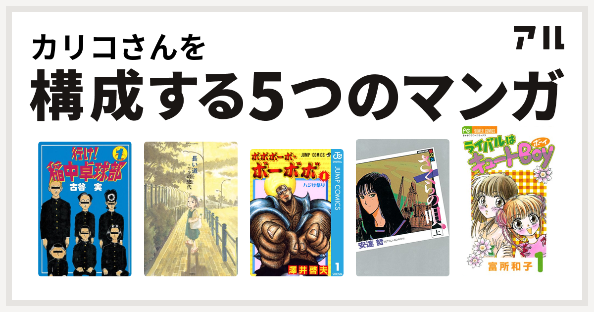 カリコさんを構成するマンガは行け 稲中卓球部 長い道 ボボボーボ ボーボボ さくらの唄 ライバルはキュートboy 私を構成する5つのマンガ アル