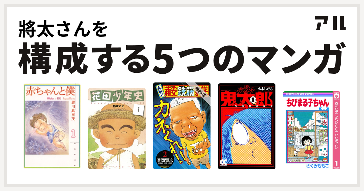 將太さんを構成するマンガは赤ちゃんと僕 花田少年史 元祖 浦安鉄筋家族 ゲゲゲの鬼太郎 ちびまる子ちゃん 私を構成する5つのマンガ アル