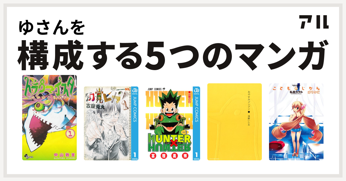 ゆさんを構成するマンガはトラウマイスタ 幻覚ピカソ Hunter Hunter おやすみプンプン こどものじかん 私を構成する5つのマンガ アル