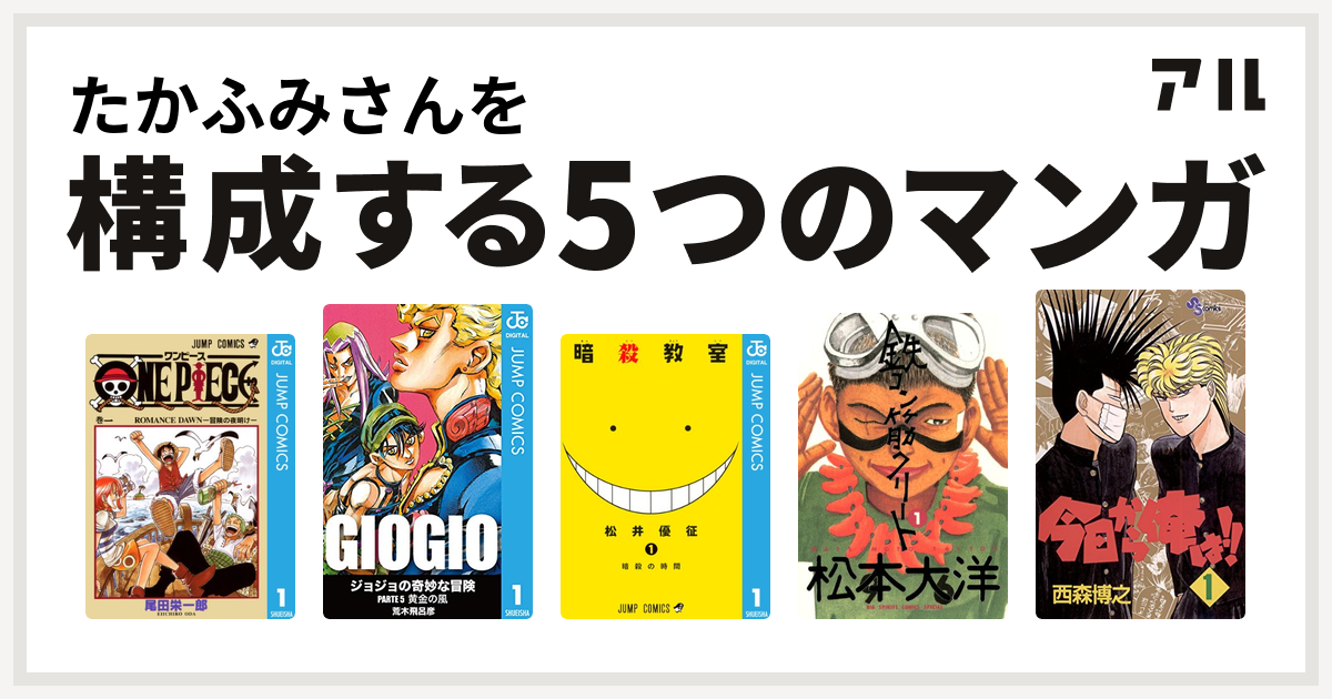 たかふみさんを構成するマンガはone Piece ジョジョの奇妙な冒険 第5部 暗殺教室 鉄コン筋クリート 今日から俺は 私を構成する5つの マンガ アル