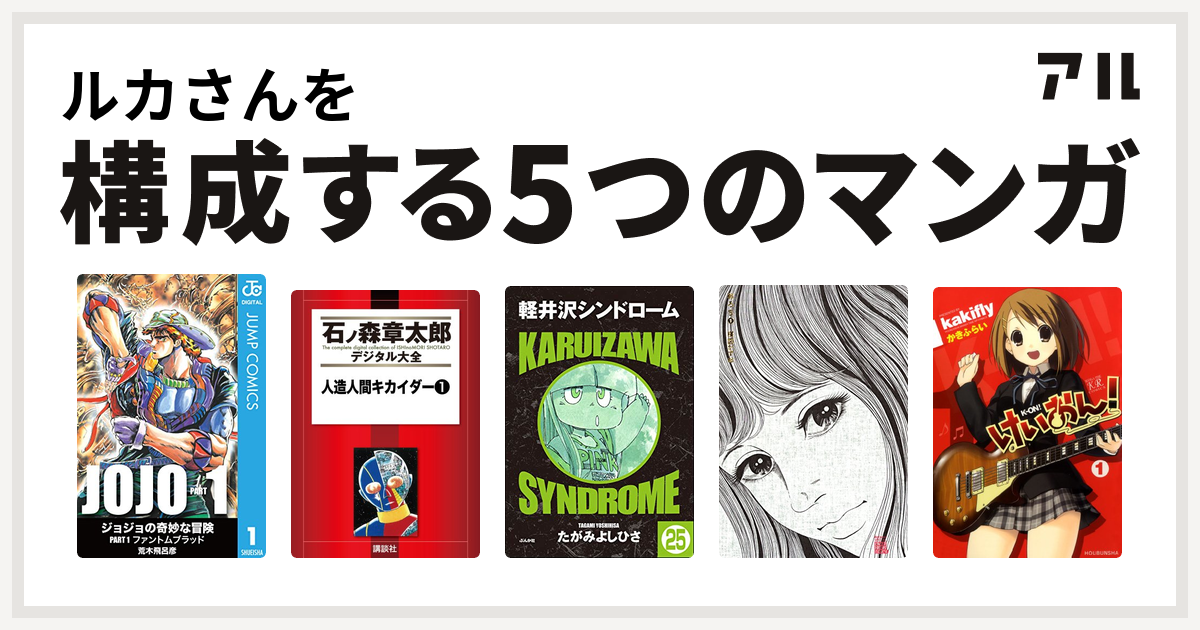 ルカさんを構成するマンガはジョジョの奇妙な冒険 人造人間キカイダー 軽井沢シンドローム おろち けいおん 私を構成する5つのマンガ アル