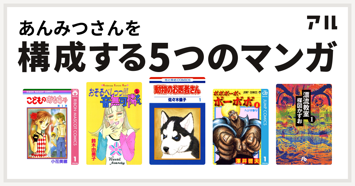 あんみつさんを構成するマンガはこどものおもちゃ おそるべしっっ 音無可憐さん 動物のお医者さん ボボボーボ ボーボボ 漂流教室 私を構成する5つのマンガ アル