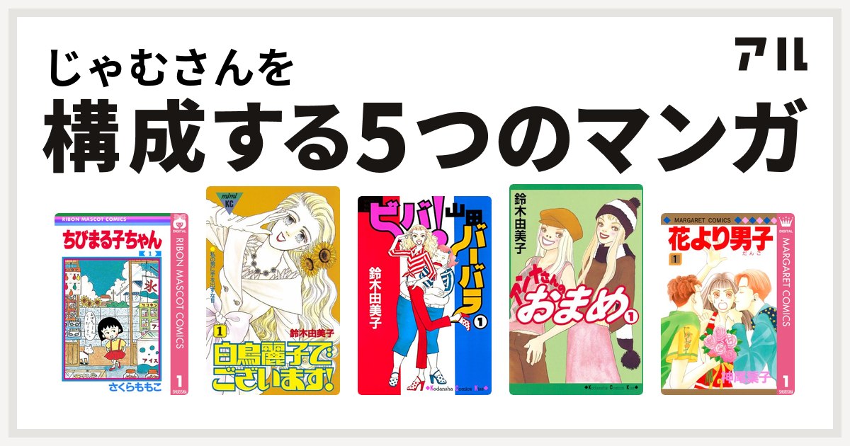 じゃむさんを構成するマンガはちびまる子ちゃん 白鳥麗子でございます ビバ 山田バーバラ アンナさんのおまめ 花より男子 私を構成する5つのマンガ アル