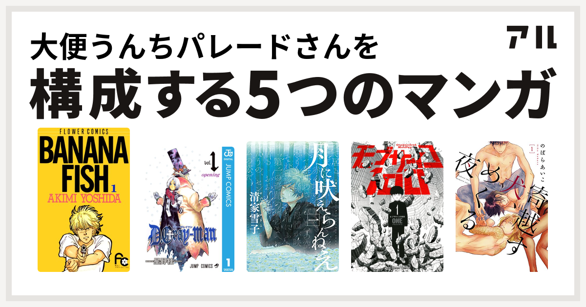 大便うんちパレードさんを構成するマンガはbanana Fish D Gray Man 月に吠えらんねえ モブサイコ100 寄越す犬 めくる夜 私を構成する5つのマンガ アル