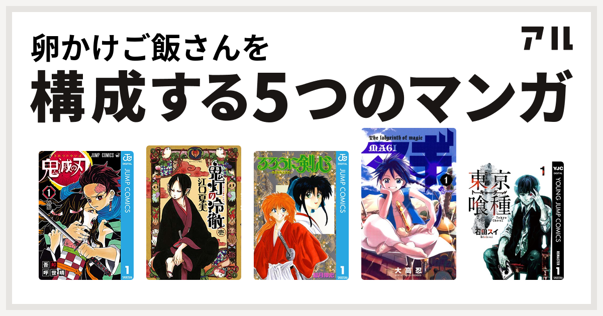 卵かけご飯さんを構成するマンガは鬼滅の刃 鬼灯の冷徹 るろうに剣心 明治剣客浪漫譚 マギ 東京喰種トーキョーグール 私を構成する5つのマンガ アル