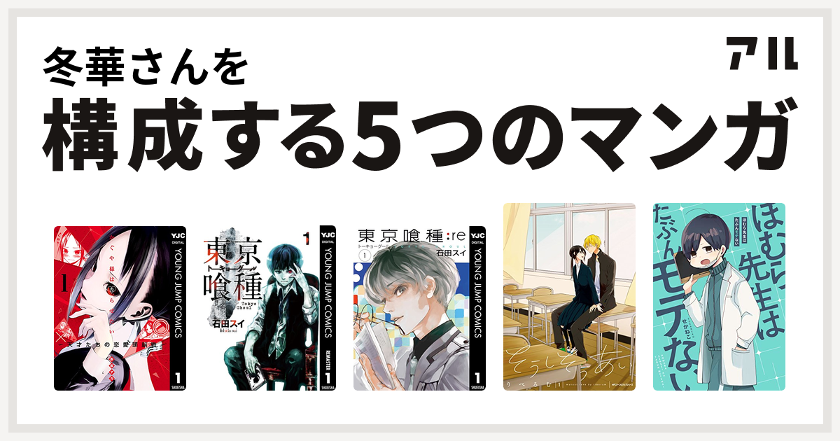 冬華さんを構成するマンガはかぐや様は告らせたい 天才たちの恋愛頭脳戦 東京喰種トーキョーグール 東京喰種トーキョーグール Re そうしそうあい ほむら先生はたぶんモテない 私を構成する5つのマンガ アル