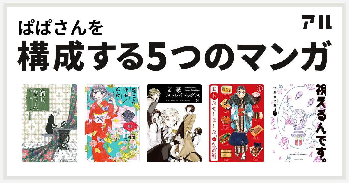 ぱぱさんを構成するマンガは繕い裁つ人 恋せよキモノ乙女 文豪ストレイドッグス おもたせしました 視えるんです 私を構成する5つのマンガ アル