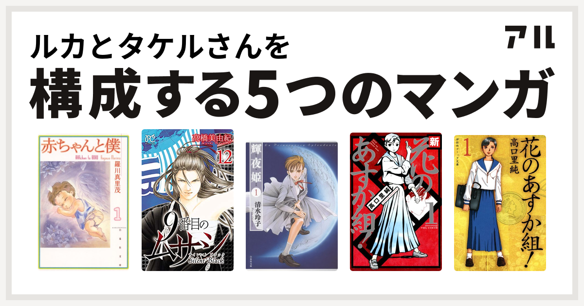 ルカとタケルさんを構成するマンガは赤ちゃんと僕 9番目のムサシ サイレント ブラック 輝夜姫 新 花のあすか組 花のあすか組 私を構成する5つのマンガ アル