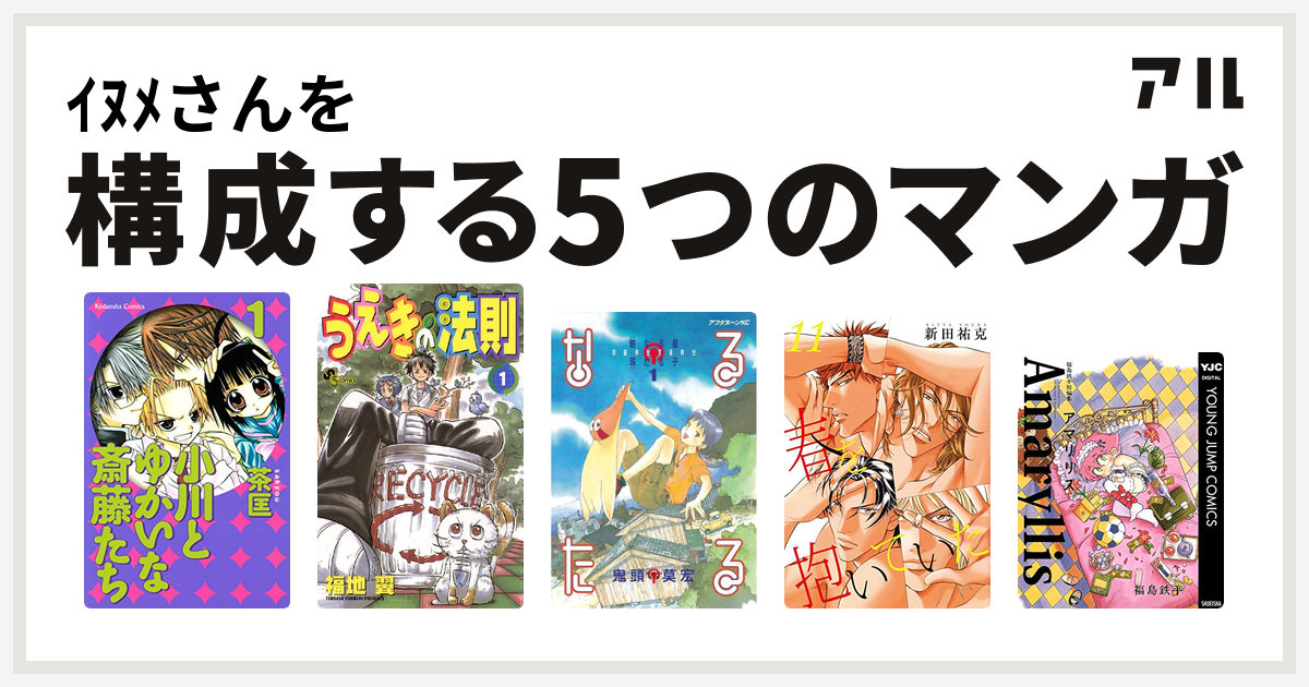 ｲﾇﾒさんを構成するマンガは小川とゆかいな斎藤たち うえきの法則 なるたる 春を抱いていた 福島鉄平短編集 アマリリス 私を構成する5つのマンガ アル