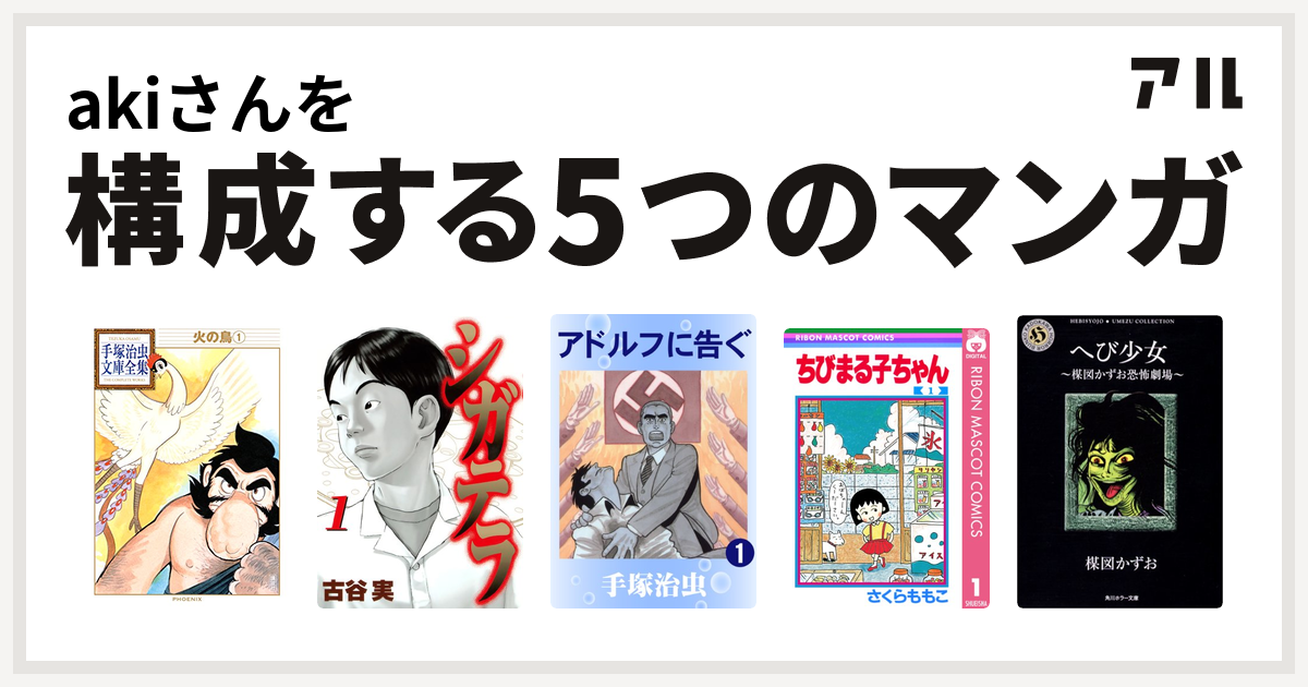 Akiさんを構成するマンガは火の鳥 シガテラ アドルフに告ぐ ちびまる子ちゃん へび少女 私を構成する5つのマンガ アル